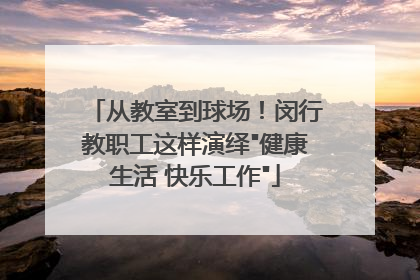 从教室到球场！闵行教职工这样演绎