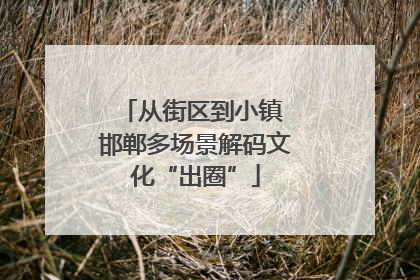 从街区到小镇 邯郸多场景解码文化“出圈”