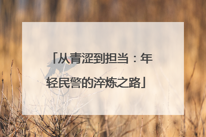 从青涩到担当：年轻民警的淬炼之路