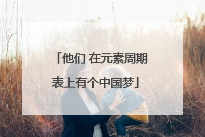 他们 在元素周期表上有个中国梦