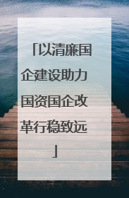 以清廉国企建设助力国资国企改革行稳致远