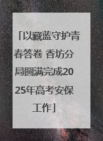 以藏蓝守护青春答卷 香坊分局圆满完成2025年高考安保工作