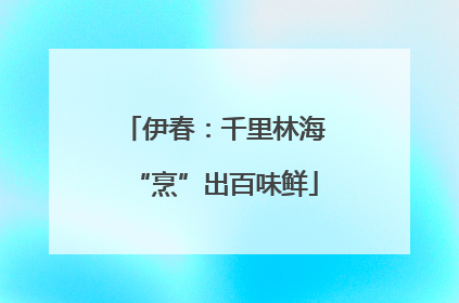 伊春：千里林海“烹”出百味鲜