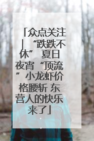 众点关注｜“跌跌不休” 夏日夜宵“顶流”小龙虾价格腰斩 东营人的快乐来了