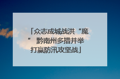 众志成城战洪“魔” 黔南州多措并举打赢防汛攻坚战