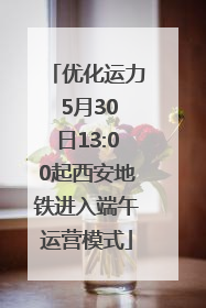 优化运力 5月30日13:00起西安地铁进入端午运营模式