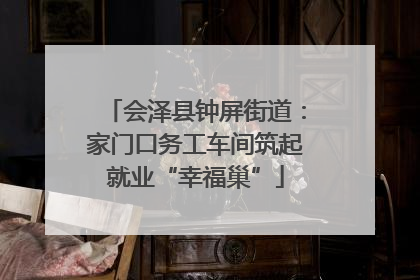 会泽县钟屏街道：家门口务工车间筑起就业“幸福巢”