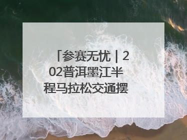 参赛无忧｜202普洱墨江半程马拉松交通摆渡攻略请收藏