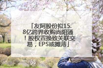 友阿股份拟15.8亿跨界收购尚阳通！股权置换致关联交易，EPS或摊薄