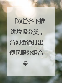 双管齐下推进垃圾分类，清河街道打出便民服务组合拳