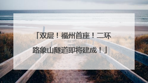 双层！福州首座！二环路象山隧道即将建成！