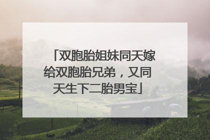 双胞胎姐妹同天嫁给双胞胎兄弟，又同天生下二胎男宝