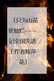 只为山花更灿烂——记全国先进工作者陈萍花