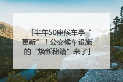 半年50座候车亭“更新”！公交候车设施的“焕新秘籍”来了