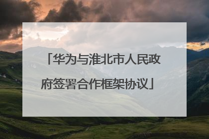 华为与淮北市人民政府签署合作框架协议