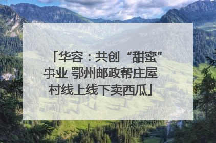 华容：共创“甜蜜”事业 鄂州邮政帮庄屋村线上线下卖西瓜