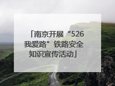 南京开展“526 我爱路”铁路安全知识宣传活动