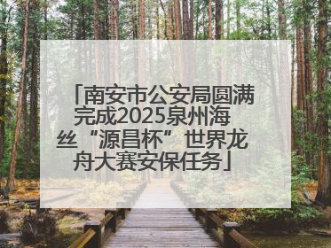 南安市公安局圆满完成2025泉州海丝“源昌杯”世界龙舟大赛安保任务