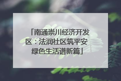 南通崇川经济开发区：法润社区筑平安 绿色生活谱新篇