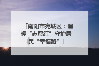南阳市宛城区：温暖“志愿红”守护居民“幸福路”