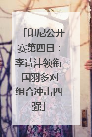 印尼公开赛第四日：李诗沣领衔 国羽多对组合冲击四强
