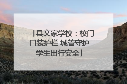 县文家学校：校门口装护栏 城管守护学生出行安全