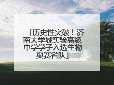历史性突破！济南大学城实验高级中学学子入选生物奥赛省队