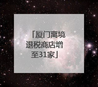 厦门离境退税商店增至31家