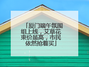 厦门端午氛围组上线，艾草花束价虽高，市民依然抢着买