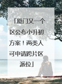 厦门又一个区公布小升初方案！两类人可申请跨片区派位