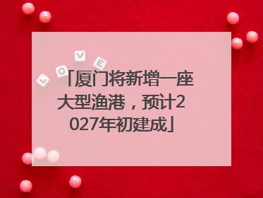 厦门将新增一座大型渔港，预计2027年初建成
