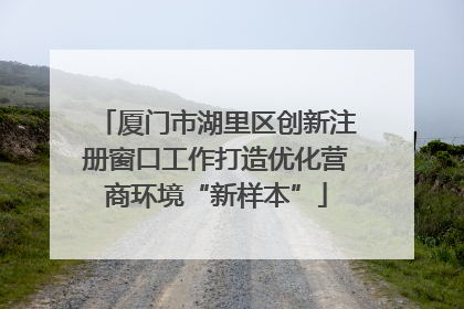 厦门市湖里区创新注册窗口工作打造优化营商环境“新样本”