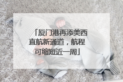 厦门港再添美西直航新通道，航程可缩短近一周