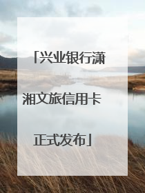 兴业银行潇湘文旅信用卡正式发布