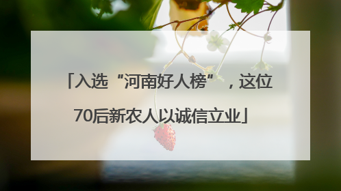 入选“河南好人榜”，这位70后新农人以诚信立业