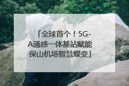 全球首个！5G-A通感一体基站赋能保山机场智慧蝶变