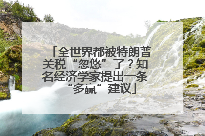 全世界都被特朗普关税“忽悠”了？知名经济学家提出一条“多赢”建议