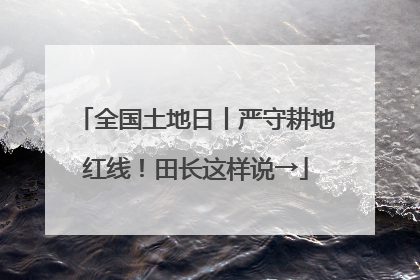 全国土地日丨严守耕地红线！田长这样说→