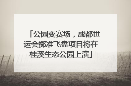 公园变赛场，成都世运会掷准飞盘项目将在桂溪生态公园上演