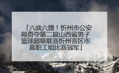 六战六捷！忻州市公安局勇夺第二届山西省男子篮球超级联赛忻州赛区市直职工组比赛冠军