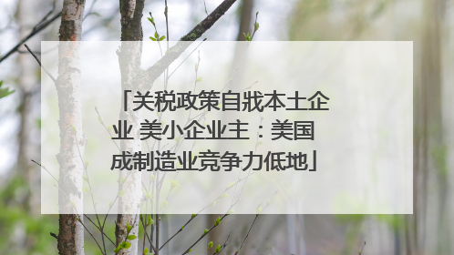 关税政策自戕本土企业 美小企业主：美国成制造业竞争力低地