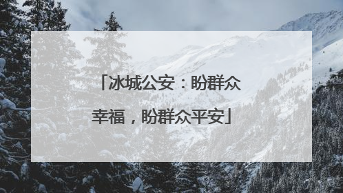 冰城公安：盼群众幸福，盼群众平安