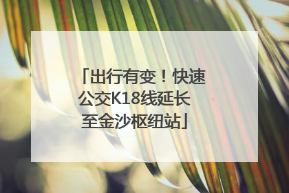 出行有变！快速公交K18线延长至金沙枢纽站