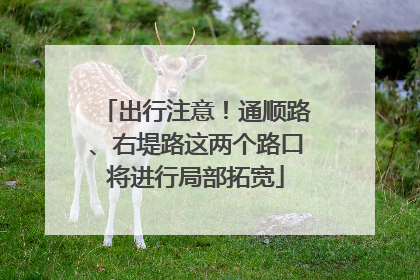 出行注意！通顺路、右堤路这两个路口将进行局部拓宽