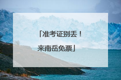 准考证别丢！来南岳免票