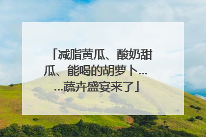 减脂黄瓜、酸奶甜瓜、能喝的胡萝卜……蔬卉盛宴来了