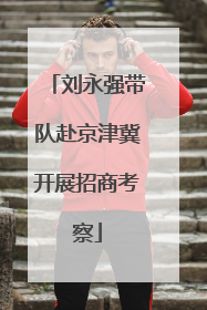 刘永强带队赴京津冀开展招商考察
