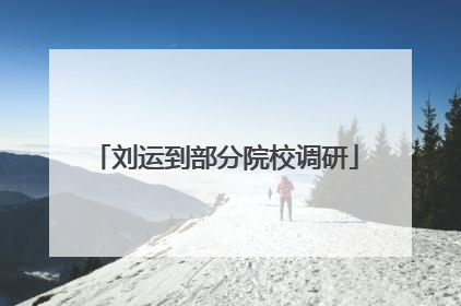 刘运到部分院校调研