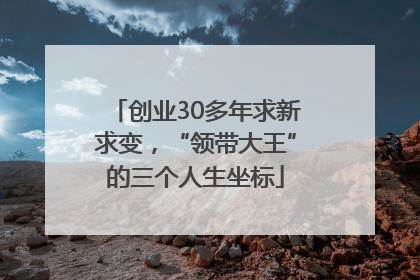 创业30多年求新求变，“领带大王”的三个人生坐标
