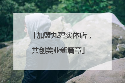 加盟丸碧实体店，共创美业新篇章